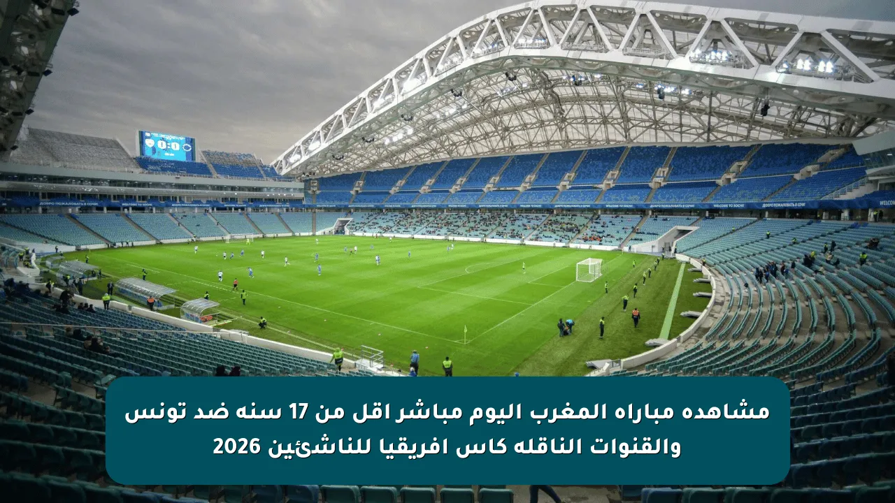 مشاهدة مباراة المغرب اليوم مباشر أقل من 17 سنة ضد تونس والقنوات الناقلة كأس افريقيا للناشئين 2026